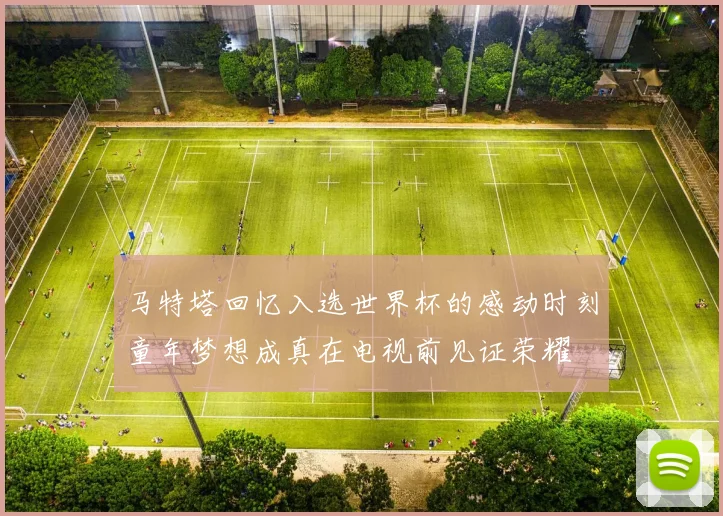 马特塔回忆入选世界杯的感动时刻童年梦想成真在电视前见证荣耀