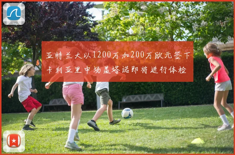 亚特兰大以1200万加200万欧元签下卡利亚里中场盖塔诺即将进行体检