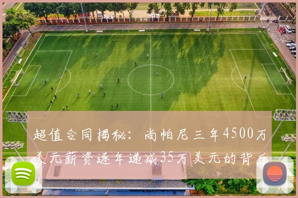 超值合同揭秘：尚帕尼三年4500万美元薪资逐年递减35万美元的背后故事
