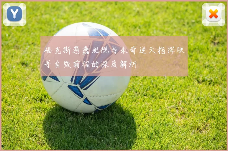 福克斯愚蠢犯规与米奇逆天指挥联手自毁前程的深度解析