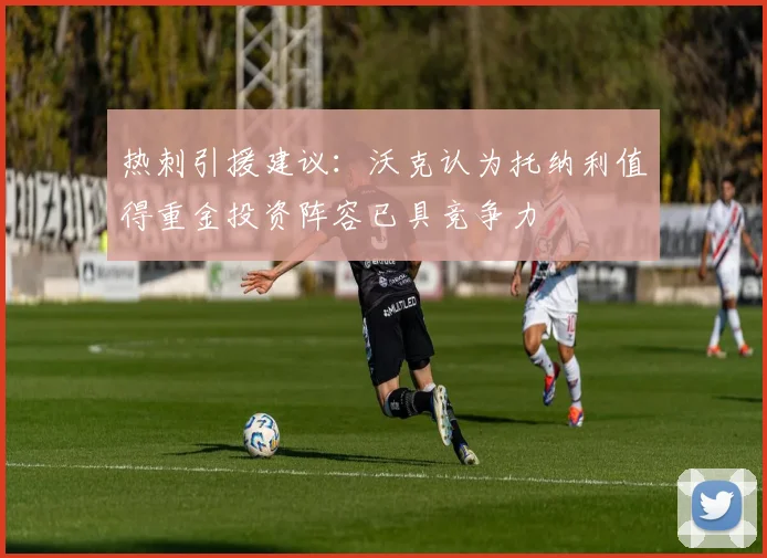 热刺引援建议：沃克认为托纳利值得重金投资阵容已具竞争力