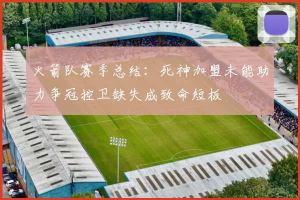 火箭队赛季总结：死神加盟未能助力争冠控卫缺失成致命短板